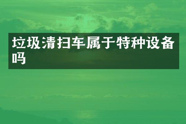垃圾清掃車(chē)屬于特種設(shè)備嗎