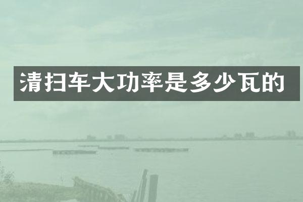 清掃車大功率是多少瓦的