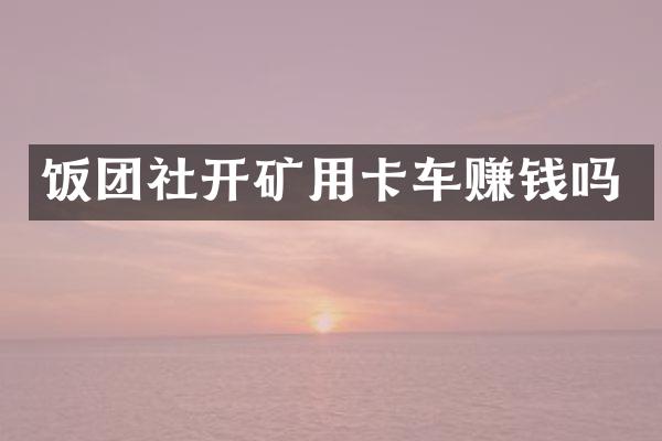 飯團社開礦用卡車賺錢嗎
