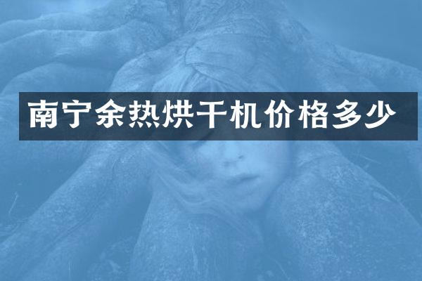 南寧余熱烘干機價格多少