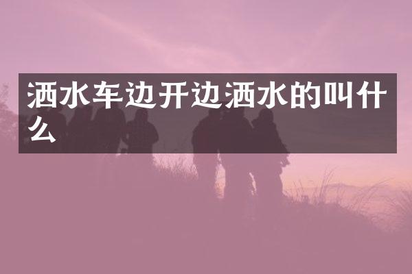 灑水車邊開邊灑水的叫什么