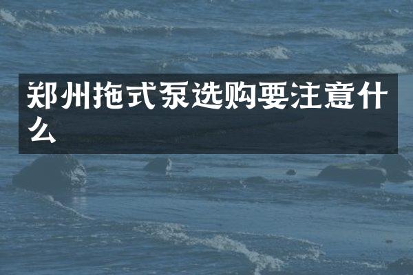 鄭州拖式泵選購要注意什么
