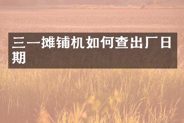 三一攤鋪機(jī)如何查出廠日期