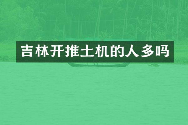 吉林開推土機的人多嗎