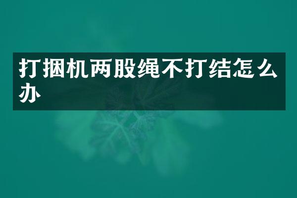打捆机两股绳不打结怎么办