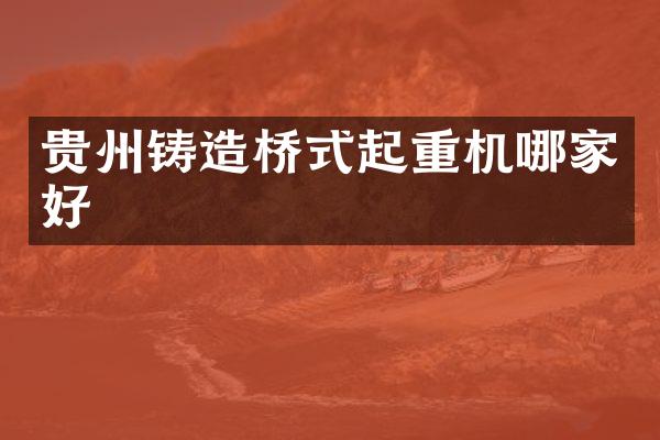 貴州鑄造橋式起重機(jī)哪家好