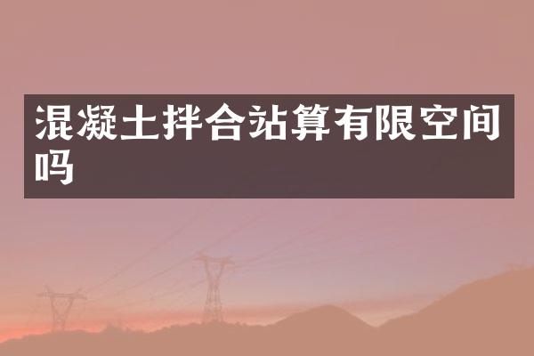 混凝土拌合站算有限空間嗎