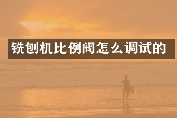 銑刨機(jī)比例閥怎么調(diào)試的
