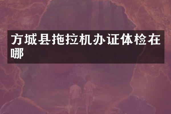 方城縣拖拉機(jī)體檢在哪