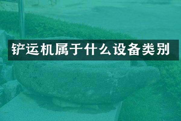 鏟運(yùn)機(jī)屬于什么設(shè)備類(lèi)別