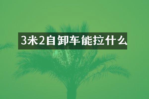 3米2自卸車(chē)能拉什么