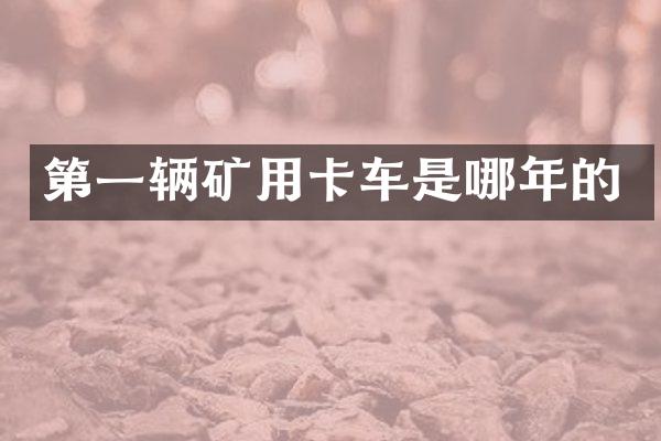 第一輛礦用卡車是哪年的