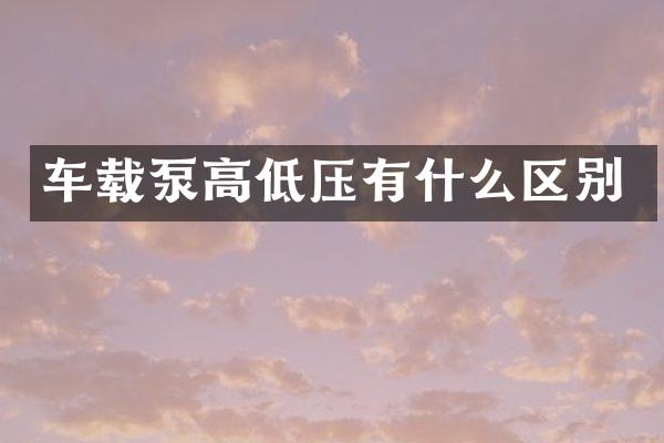 車載泵高低壓有什么區(qū)別