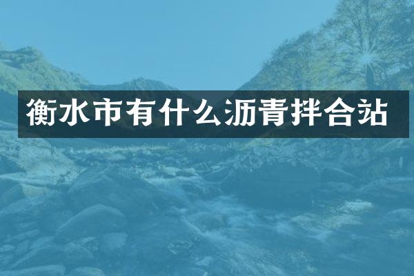 衡水市有什么瀝青拌合站