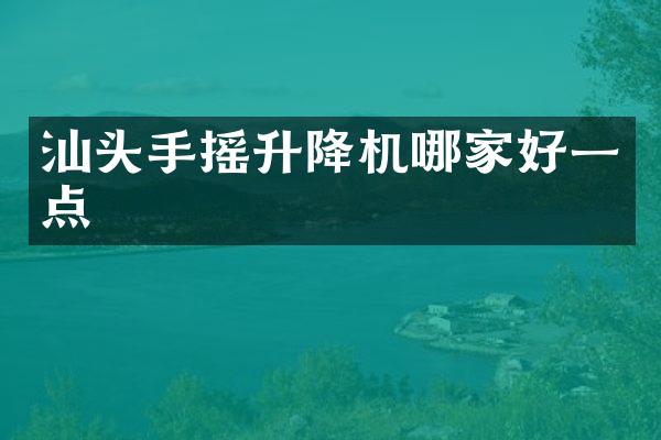 汕頭手搖升降機(jī)哪家好一點(diǎn)