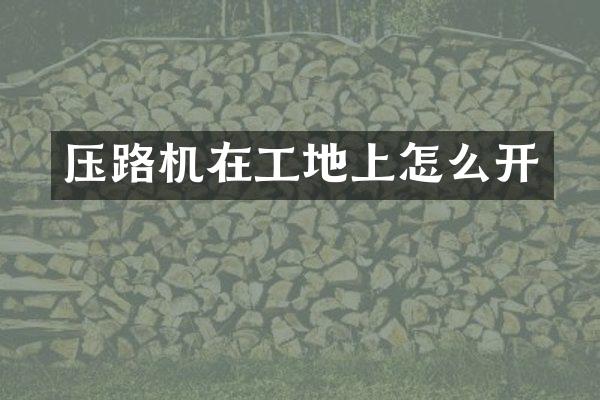 压路机在工地上怎么开