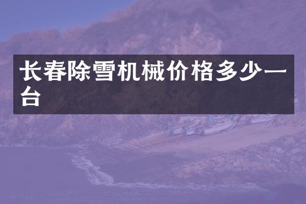 长春除雪机械价格多少一台