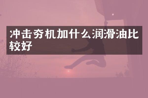 沖擊夯機(jī)加什么潤(rùn)滑油比較好