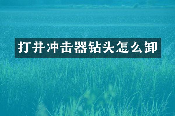 打井沖擊器鉆頭怎么卸