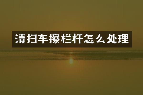 清扫车擦栏杆怎么处理