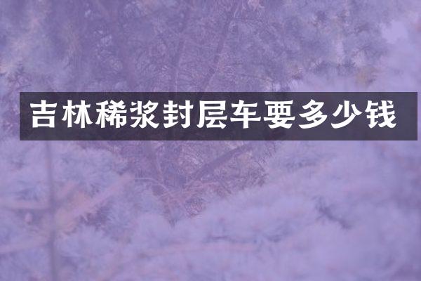 吉林稀漿封層車要多少錢