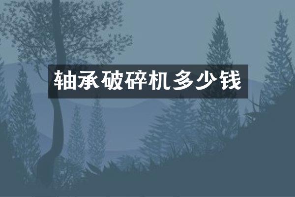 軸承破碎機多少錢