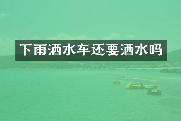 下雨洒水车还要洒水吗