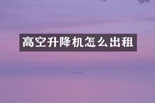 高空升降機怎么出租
