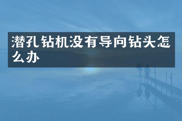 潛孔鉆機(jī)沒有導(dǎo)向鉆頭怎么辦