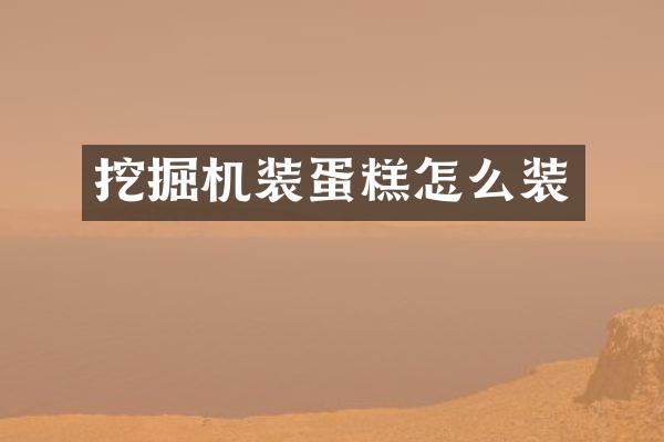 挖掘机装蛋糕怎么装