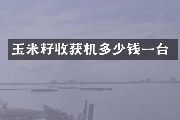 玉米籽收獲機多少錢一臺