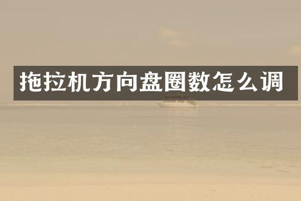 拖拉機(jī)方向盤圈數(shù)怎么調(diào)