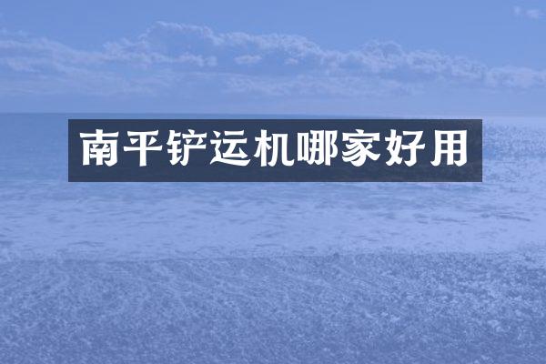 南平鏟運(yùn)機(jī)哪家好用