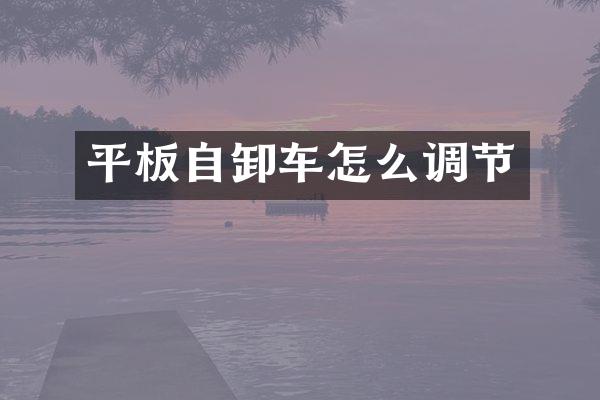 平板自卸車怎么調(diào)節(jié)