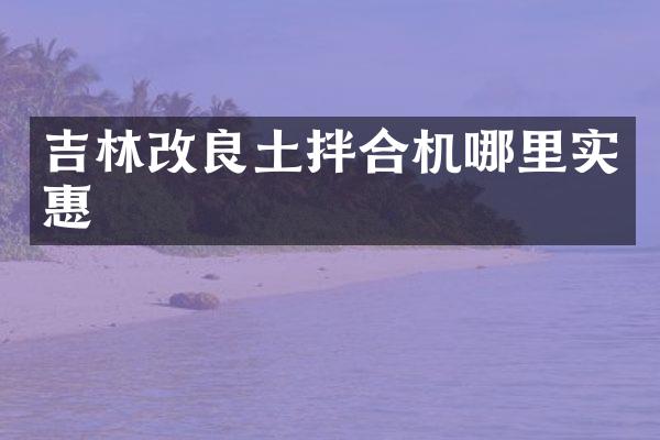 吉林改良土拌合機哪里實惠