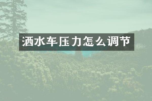 灑水車(chē)壓力怎么調(diào)節(jié)
