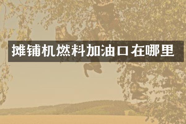 攤鋪機(jī)燃料加油口在哪里
