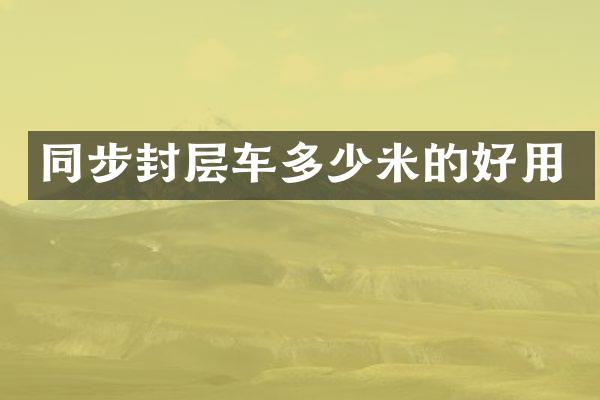 同步封層車多少米的好用