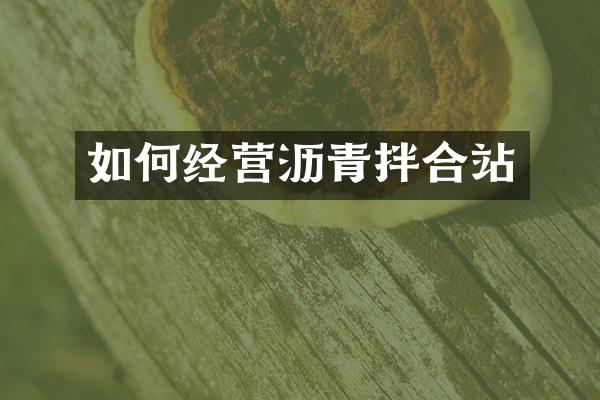 如何經(jīng)營瀝青拌合站
