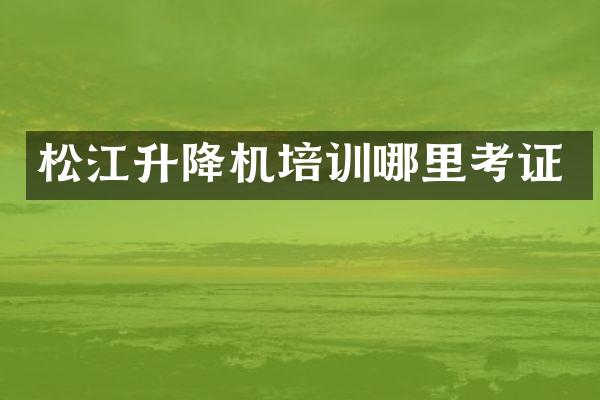 松江升降机培训哪里考证