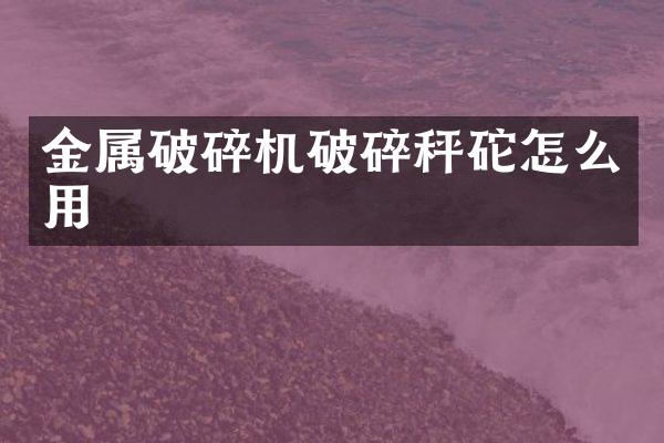 金屬破碎機(jī)破碎秤砣怎么用