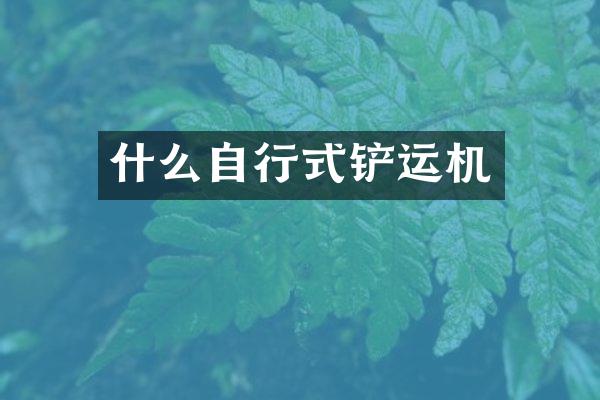 什么自行式铲运机
