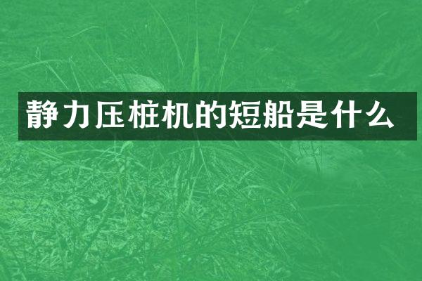 静力压桩机的短船是什么