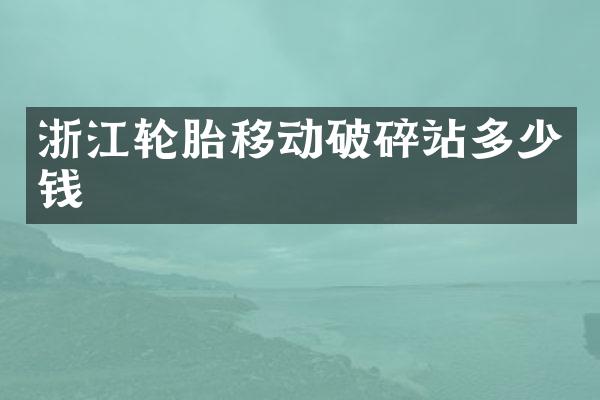 浙江輪胎移動(dòng)破碎站多少錢