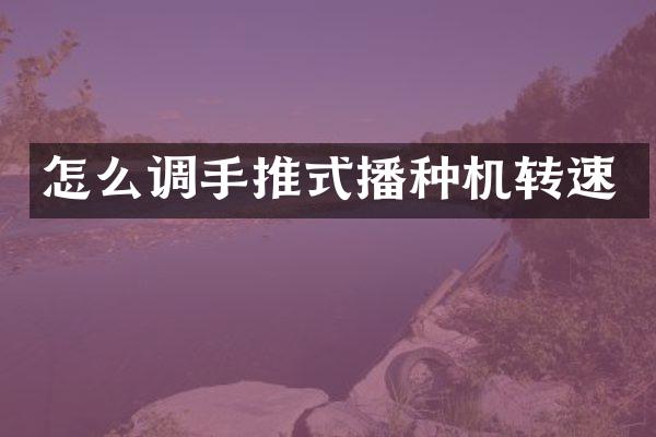 怎么調(diào)手推式播種機(jī)轉(zhuǎn)速