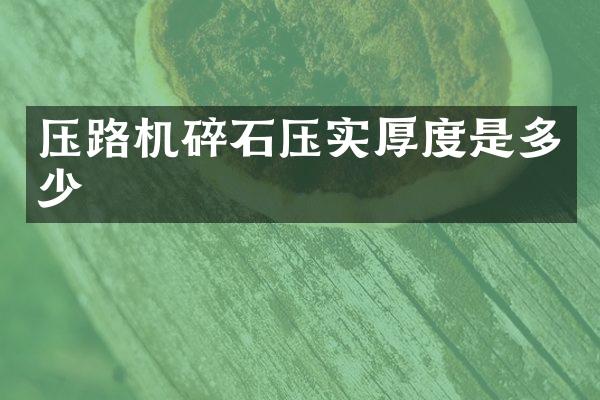 壓路機(jī)碎石壓實厚度是多少