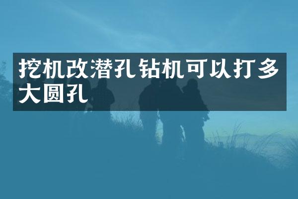 挖機(jī)改潛孔鉆機(jī)可以打多大圓孔