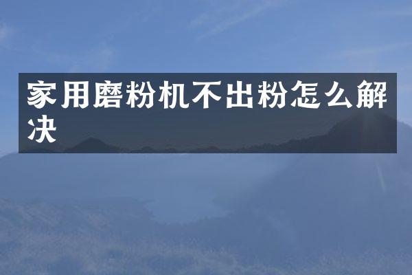 家用磨粉机不出粉怎么解决