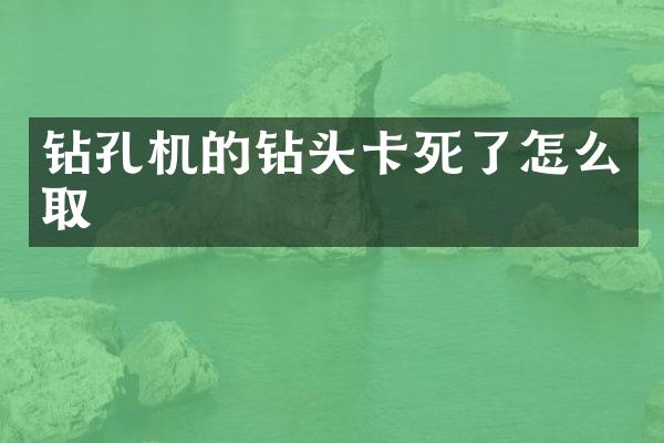 钻孔机的钻头卡死了怎么取
