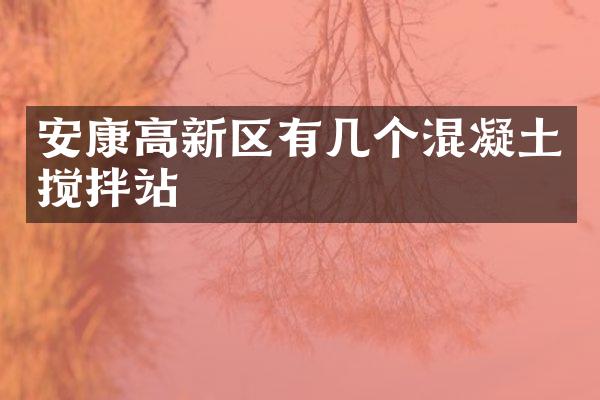 安康高新區(qū)有幾個(gè)混凝土攪拌站